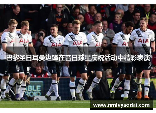 巴黎圣日耳曼边锋在昔日球星庆祝活动中精彩表演