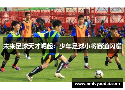 未来足球天才崛起：少年足球小将赛道闪耀